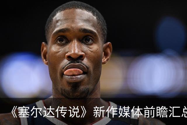《塞尔达传说》新作媒体前瞻汇总：传奇经典的重生！