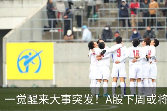 一觉醒来大事突发！A股下周或将迎来巨变？