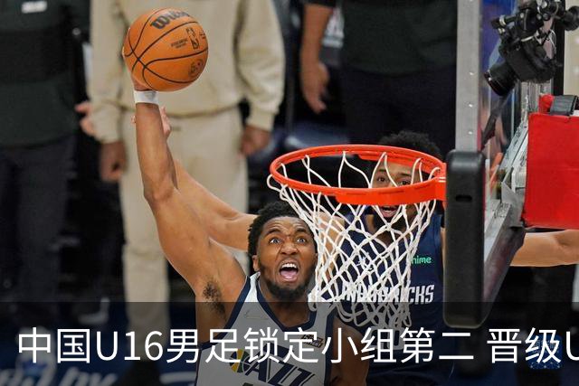 中国U16男足锁定小组第二 晋级U17海湾杯半决赛