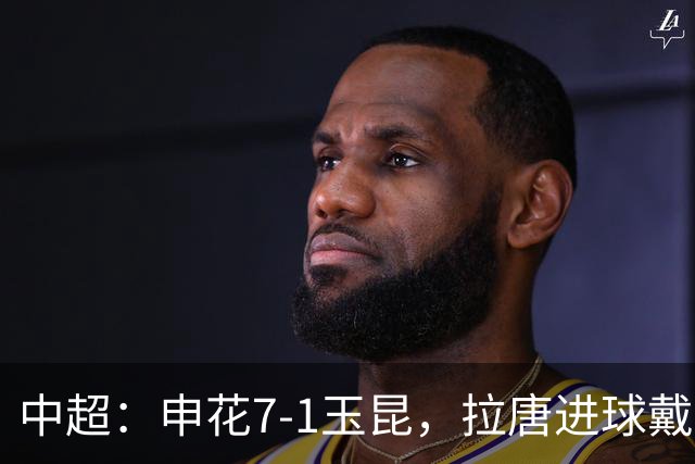 中超：申花7-1玉昆，拉唐进球戴帽，特谢拉助攻戴帽