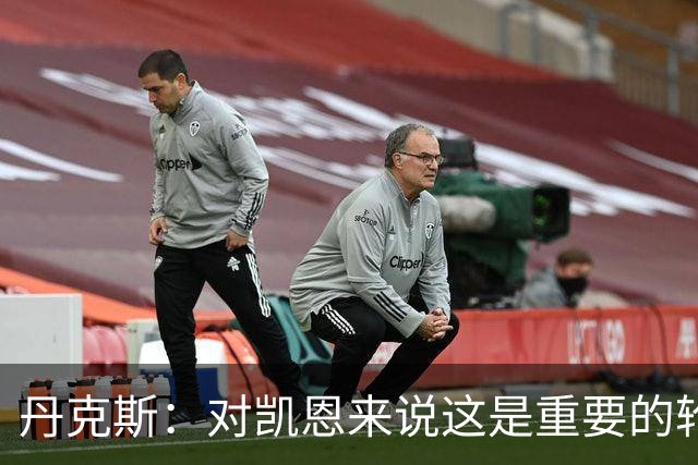 丹克斯：对凯恩来说这是重要的轮休；还未确定孔帕尼何时回归
