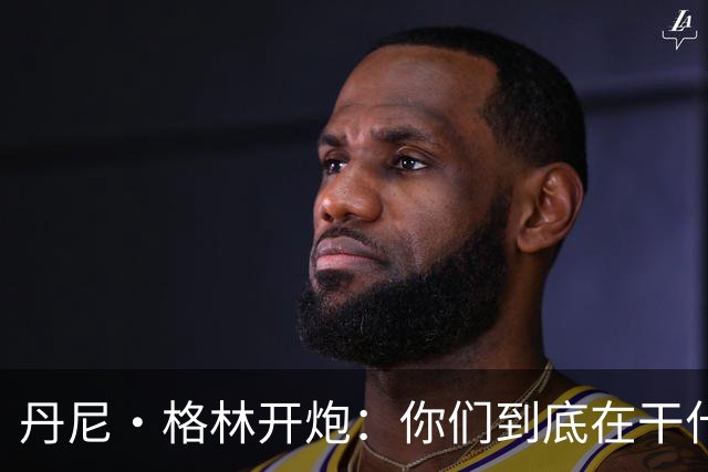 丹尼·格林开炮：你们到底在干什么？