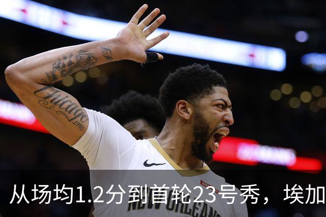 从场均1.2分到首轮23号秀，埃加福熬过了最难受的两年