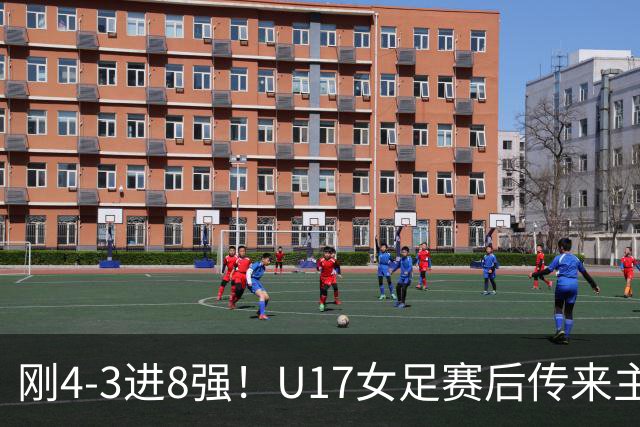刚4-3进8强！U17女足赛后传来主帅马晓旭消息，刘雨希说的很实在