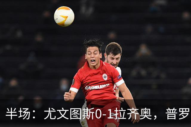 半场：尤文图斯0-1拉齐奥，普罗夫斯特高破僵
