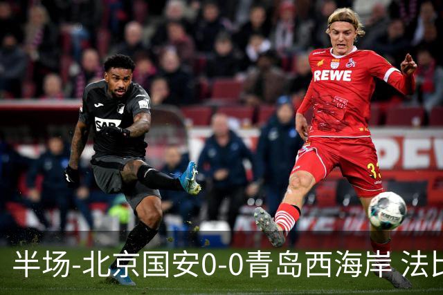 半场-北京国安0-0青岛西海岸 法比奥伤退阿齐兹门线解围