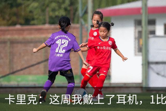 卡里克：这周我戴上了耳机，1比1是个全新的开始