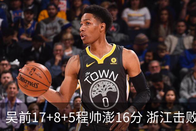 吴前17+8+5程帅澎16分 浙江击败肯帝亚取7连胜