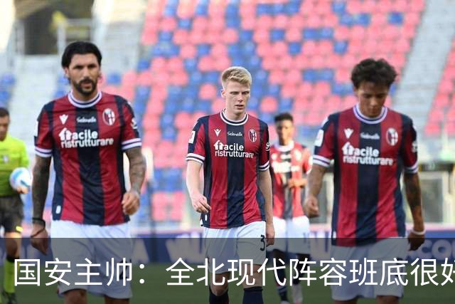 国安主帅：全北现代阵容班底很好 我们也很尊重这个对手