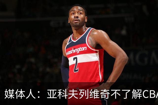 媒体人：亚科夫列维奇不了解CBA逻辑 也不清楚广东队史及比赛风格