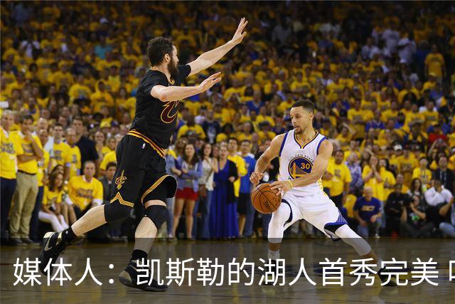 媒体人：凯斯勒的湖人首秀完美 吃饼手段很多 饭量也足够大