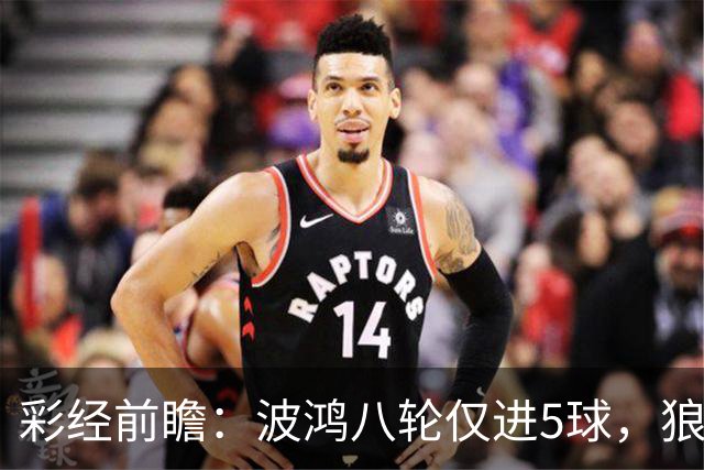 彩经前瞻：波鸿八轮仅进5球，狼堡锋线有望带走三分