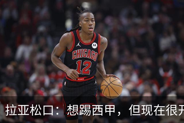 拉亚松口：想踢西甲，但现在很开心