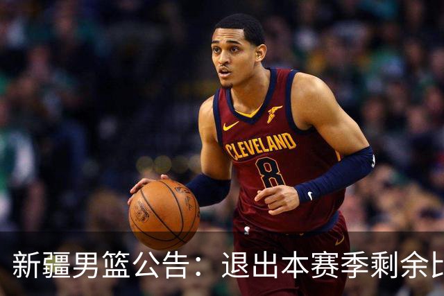 新疆男篮公告：退出本赛季剩余比赛及CBA联盟