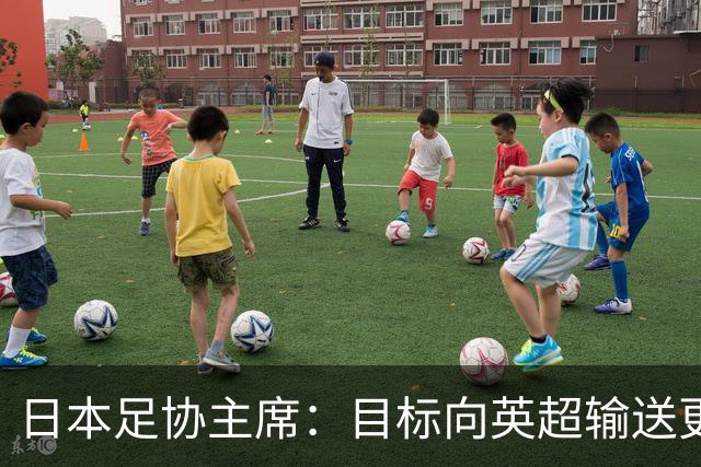 日本足协主席：目标向英超输送更多球员 足协财政面临挑战