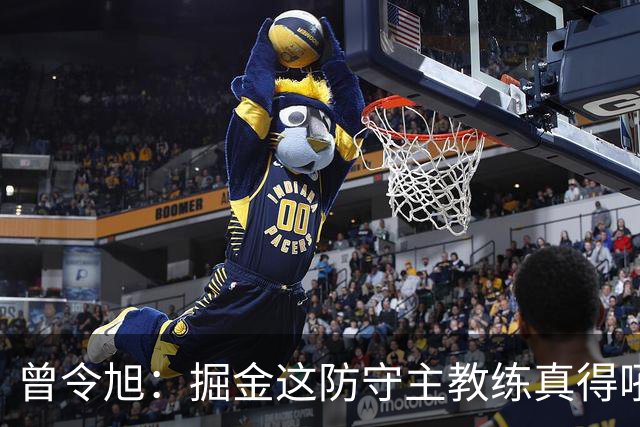 曾令旭：掘金这防守主教练真得吼一吼 得强调防守积极性的态度