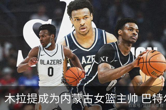 木拉提成为内蒙古女篮主帅 巴特尔担任领队