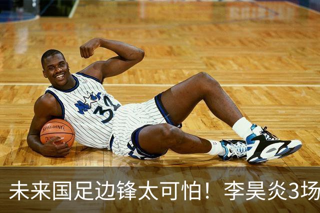 未来国足边锋太可怕！李昊炎3场进6球，布尼亚明昨晚中超再爆发
