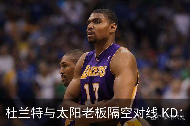 杜兰特与太阳老板隔空对线 KD：我36岁仍在巅峰状态