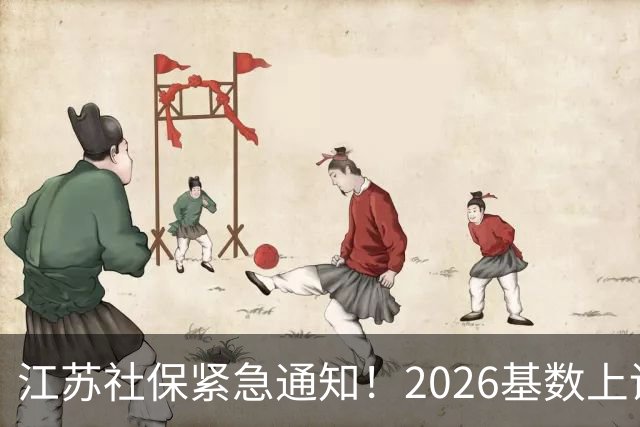 江苏社保紧急通知！2026基数上调、1–9月差额补缴！四类误区讲清