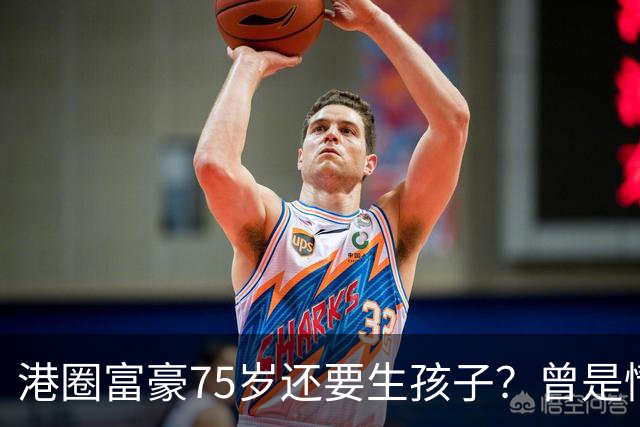 港圈富豪75岁还要生孩子？曾是情场猎手，最终娶小28岁妻子相伴