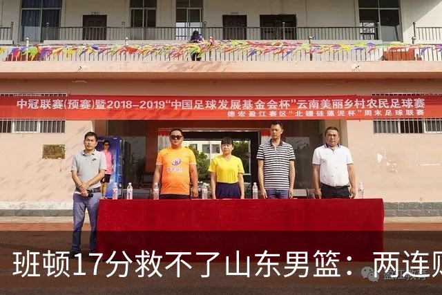 班顿17分救不了山东男篮：两连败背后，邱彪的战术账该算了