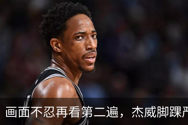 画面不忍再看第二遍，杰威脚踝严重扭曲，赛季报销，NBA球员成耗材？