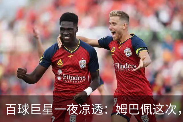百球巨星一夜凉透：姆巴佩这次，真的踢到铁板了