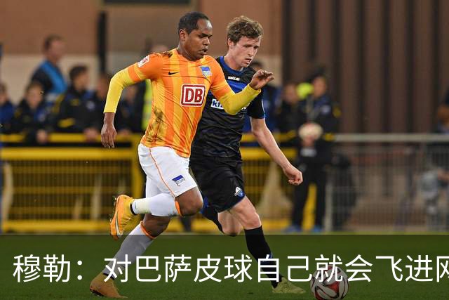 穆勒：对巴萨皮球自己就会飞进网 他们节奏跟不上