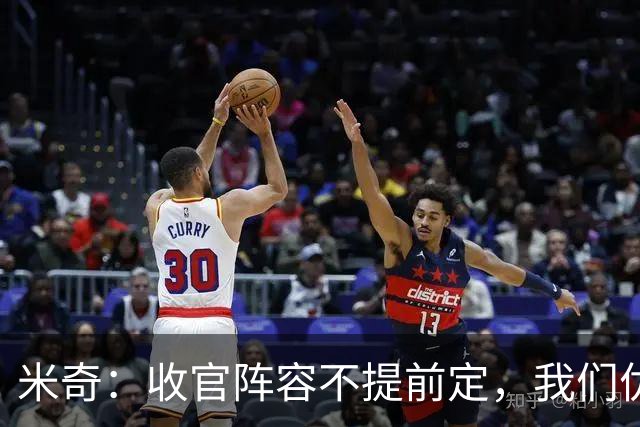 米奇：收官阵容不提前定，我们优秀的球员太多