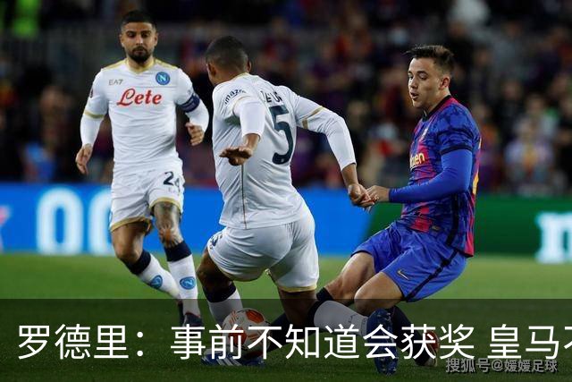 罗德里：事前不知道会获奖 皇马不来是他们的决定