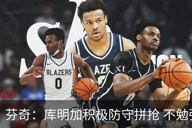 芬奇：库明加积极防守拼抢 不勉强要球乱打