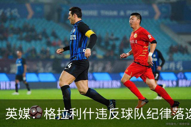 英媒：格拉利什违反球队纪律落选埃弗顿名单 他未经许可缺席训练