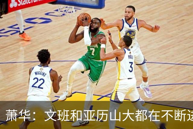 萧华：文班和亚历山大都在不断进步 他们为NBA贡献了很多