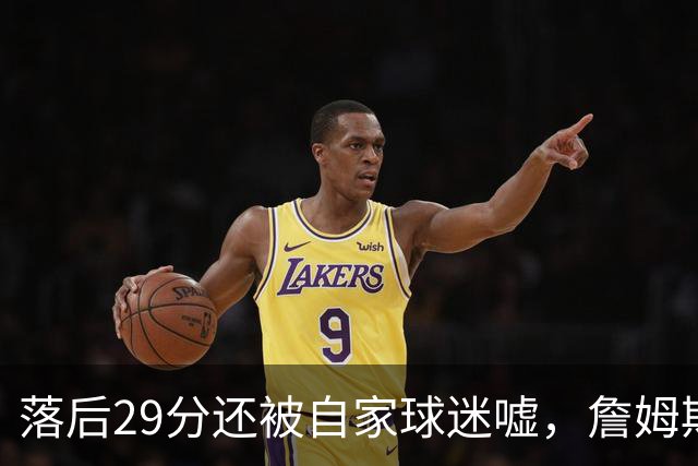 落后29分还被自家球迷嘘，詹姆斯首秀夜76人逆转骑士