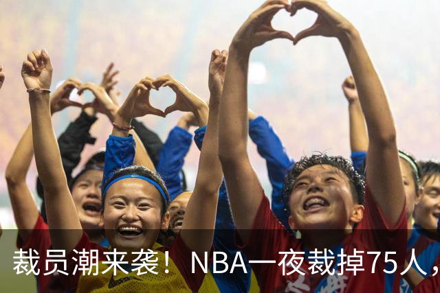 裁员潮来袭！NBA一夜裁掉75人，索汉、布鲁斯·布朗、詹约上榜