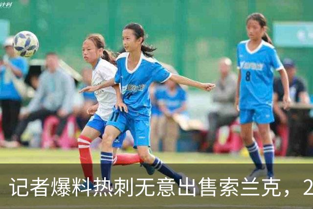 记者爆料热刺无意出售索兰克，29岁前锋10场2球该留吗