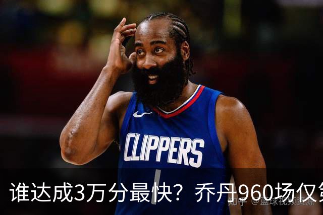 谁达成3万分最快？乔丹960场仅第二，科比1180场不进前五，第一是谁？