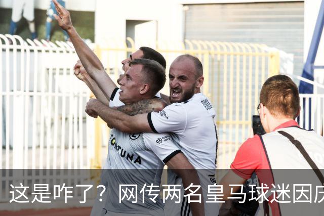 这是咋了？网传两名皇马球迷因庆祝姆巴佩进球被逐出球场