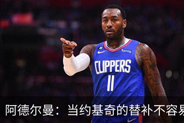 阿德尔曼：当约基奇的替补不容易，会尽量安排巴格利与他一同登场