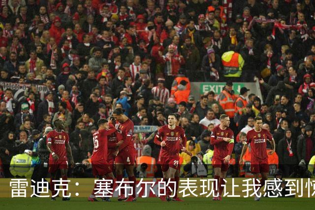 雷迪克：塞布尔的表现让我感到惊喜，他在场是很大提升