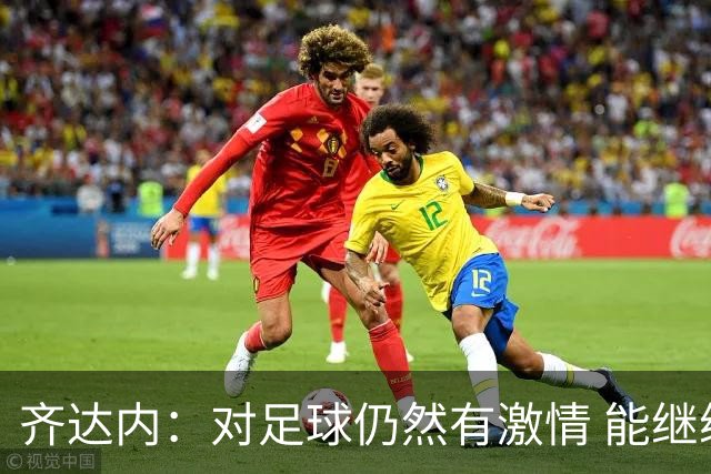 齐达内：对足球仍然有激情 能继续为足球做贡献