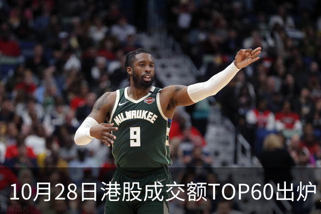 10月28日港股成交额TOP60出炉，腾讯控股、阿里巴巴-W、中芯国际、智谱、中际旭创等居前