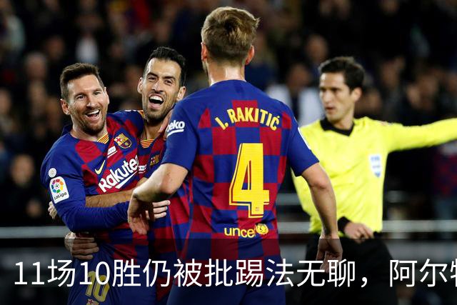 11场10胜仍被批踢法无聊，阿尔特塔：只是极少数人