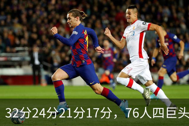 32分24分21分17分，76人四巨头连续两场全部上双