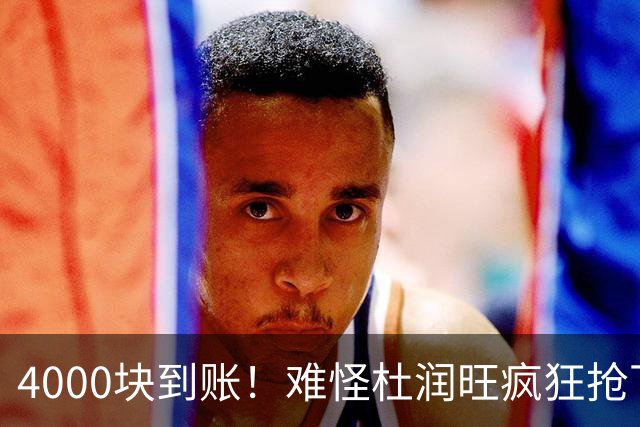 4000块到账！难怪杜润旺疯狂抢下8篮板，自嘲：终于不是杜一板了