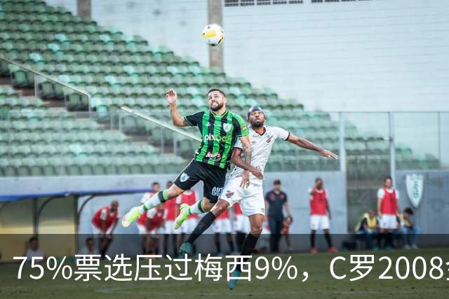 75%票选压过梅西9%，C罗2008金球奖获评历史最佳