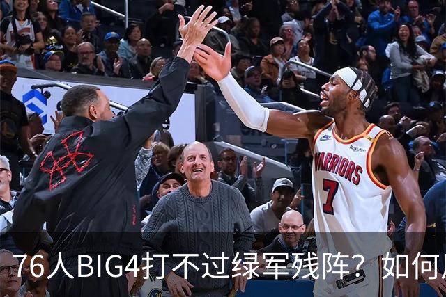 76人BIG4打不过绿军残阵？如何用大帝矛盾更尖锐了