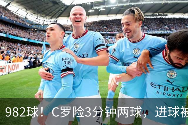 982球！C罗险3分钟两球，进球被吹+斜射中柱，连刷5大纪录