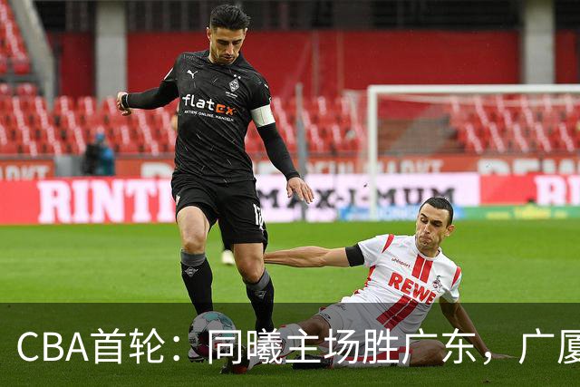 CBA首轮：同曦主场胜广东，广厦16分逆转山西，四川队跨赛季首胜